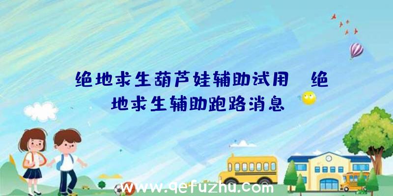 「绝地求生葫芦娃辅助试用」|绝地求生辅助跑路消息